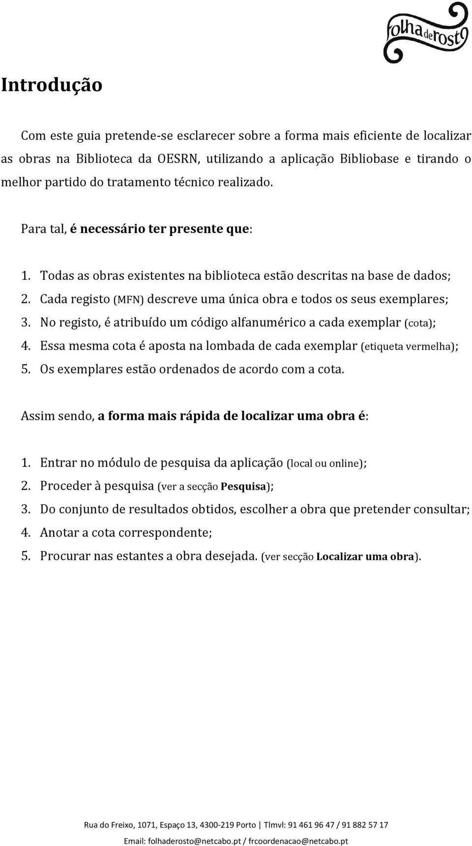 Cada registo (MFN) descreve uma única obra e todos os seus exemplares; 3. No registo, é atribuído um código alfanumérico a cada exemplar (cota); 4.