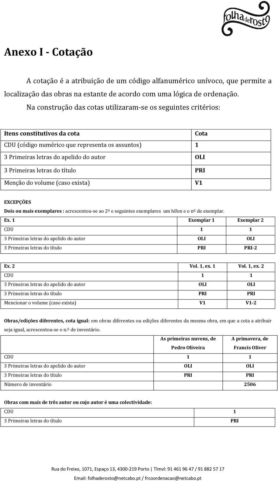 Primeiras letras do título PRI Menção do volume (caso exista) V1 EXCEPÇÕES Dois ou mais exemplares : acrescentou-se ao 2º e seguintes exemplares um hífen e o nº de exemplar. Ex.