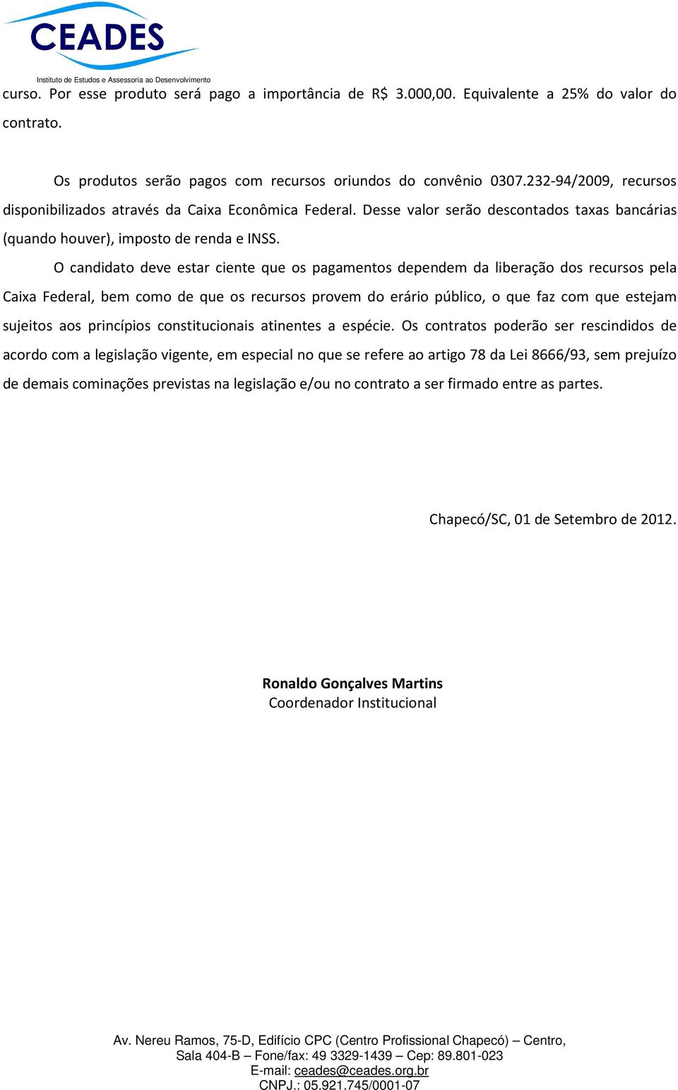 O candidato deve estar ciente que os pagamentos dependem da liberação dos recursos pela Caixa Federal, bem como de que os recursos provem do erário público, o que faz com que estejam sujeitos aos