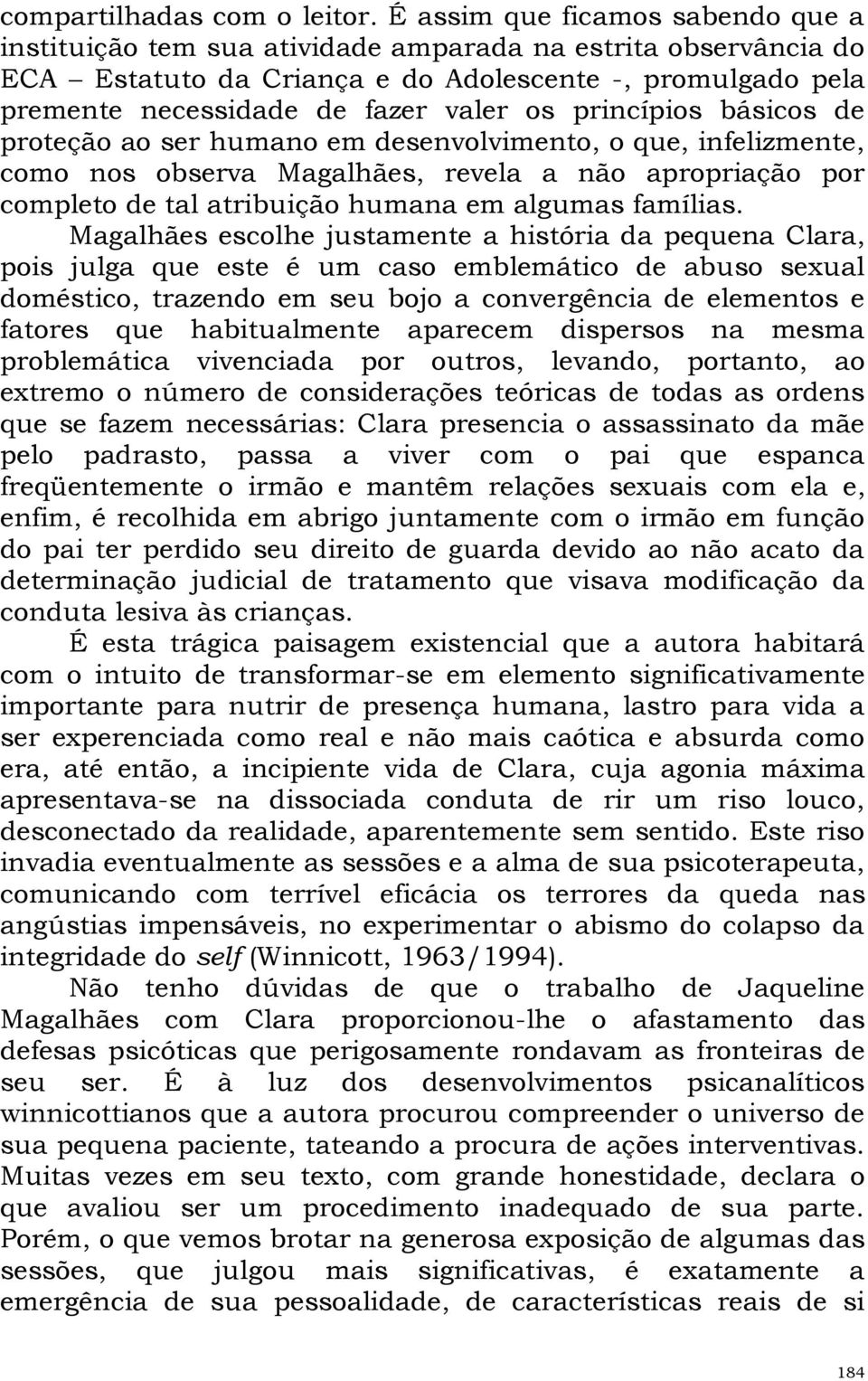 princípios básicos de proteção ao ser humano em desenvolvimento, o que, infelizmente, como nos observa Magalhães, revela a não apropriação por completo de tal atribuição humana em algumas famílias.