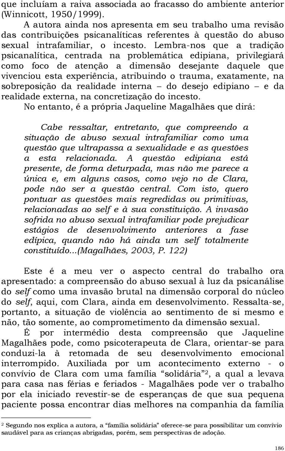 Lembra-nos que a tradição psicanalítica, centrada na problemática edipiana, privilegiará como foco de atenção a dimensão desejante daquele que vivenciou esta experiência, atribuindo o trauma,