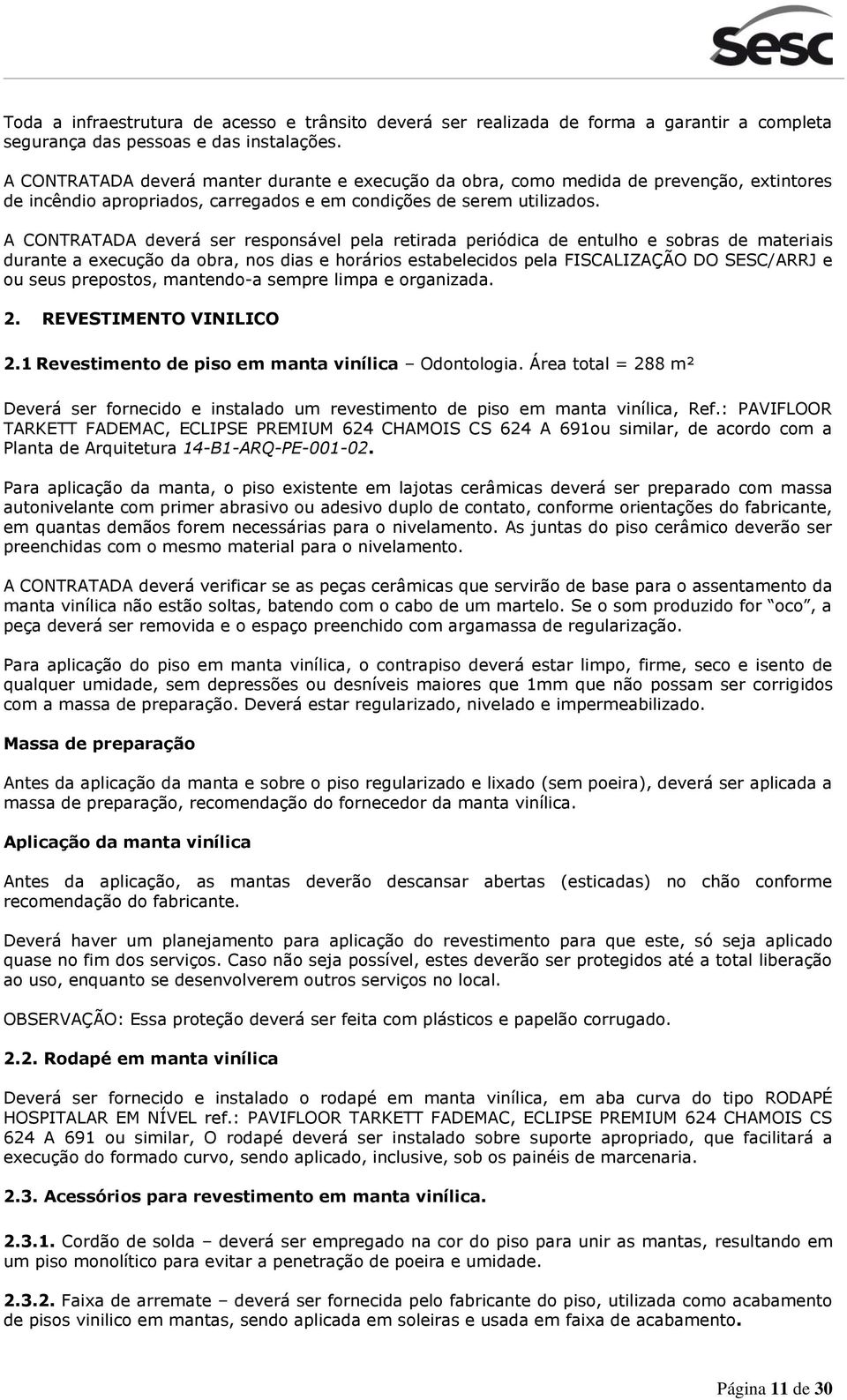 A CONTRATADA deverá ser responsável pela retirada periódica de entulho e sobras de materiais durante a execução da obra, nos dias e horários estabelecidos pela FISCALIZAÇÃO DO SESC/ARRJ e ou seus