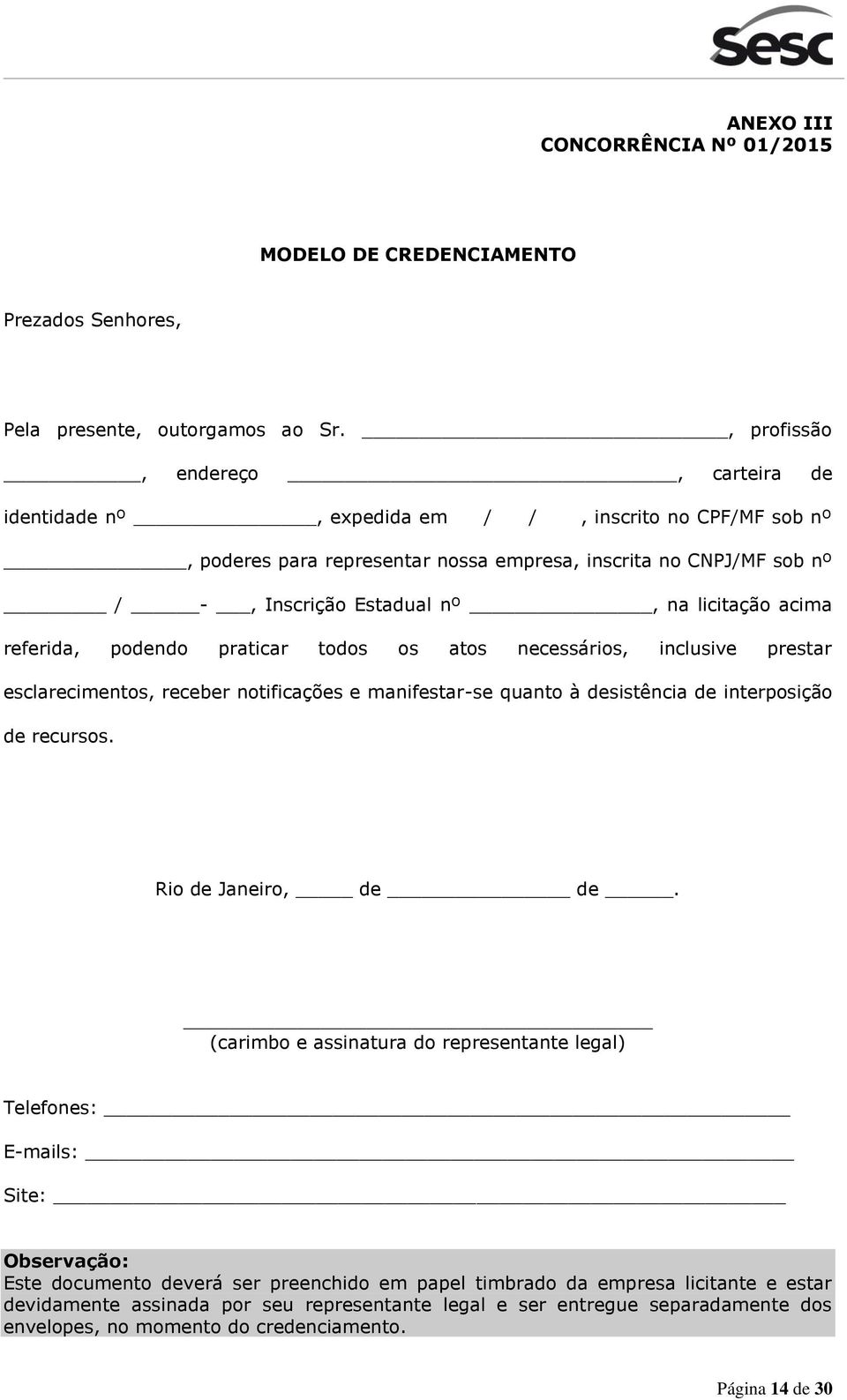 licitação acima referida, podendo praticar todos os atos necessários, inclusive prestar esclarecimentos, receber notificações e manifestar-se quanto à desistência de interposição de recursos.