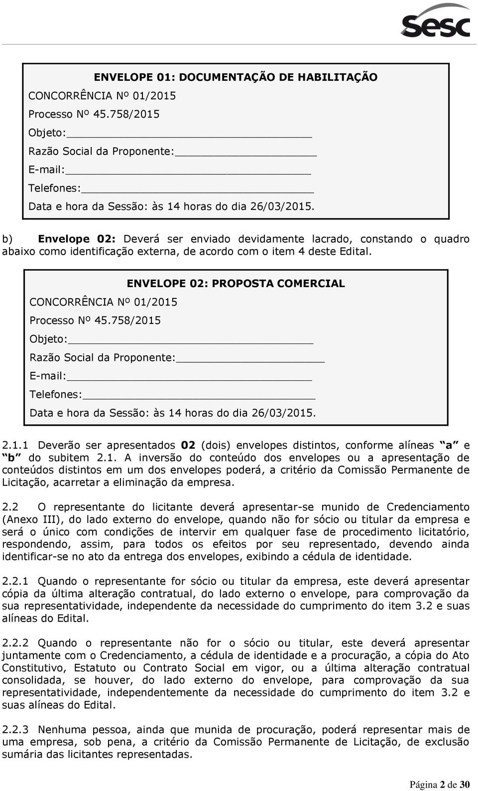 ENVELOPE 02: PROPOSTA COMERCIAL CONCORRÊNCIA Nº 01/2015 Processo Nº 45.758/2015 Objeto: Razão Social da Proponente: E-mail: Telefones: Data e hora da Sessão: às 14 horas do dia 26/03/2015. 2.1.1 Deverão ser apresentados 02 (dois) envelopes distintos, conforme alíneas a e b do subitem 2.