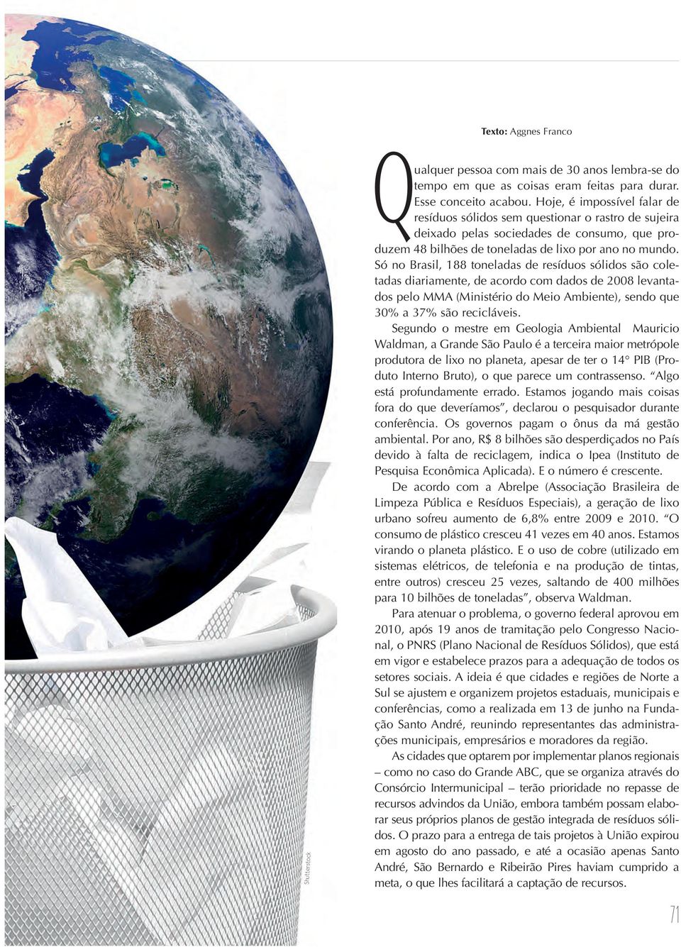 Só no Brasil, 188 toneladas de resíduos sólidos são coletadas diariamente, de acordo com dados de 2008 levantados pelo MMA (Ministério do Meio Ambiente), sendo que 30% a 37% são recicláveis.