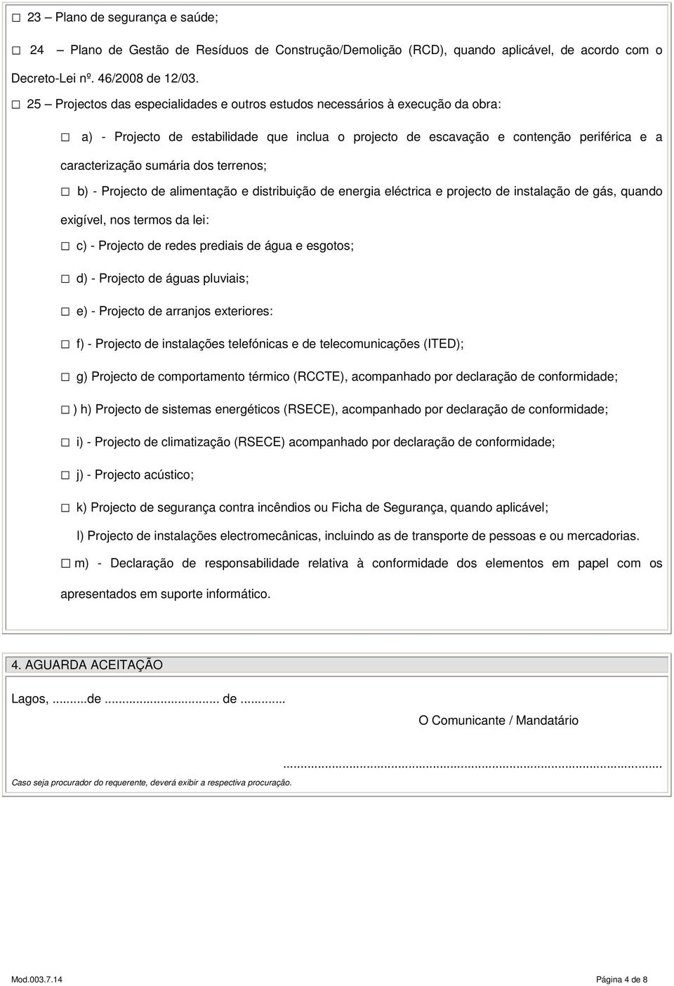 terrenos; b) - Projecto de alimentação e distribuição de energia eléctrica e projecto de instalação de gás, quando exigível, nos termos da lei: c) - Projecto de redes prediais de água e esgotos; d) -