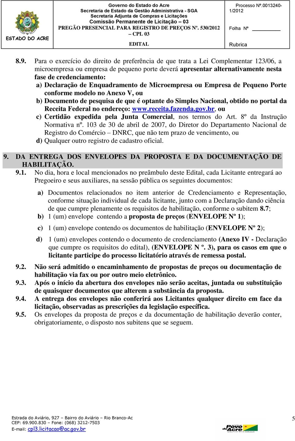 Declaração de Enquadramento de Microempresa ou Empresa de Pequeno Porte conforme modelo no Anexo V, ou b) Documento de pesquisa de que é optante do Simples Nacional, obtido no portal da Receita