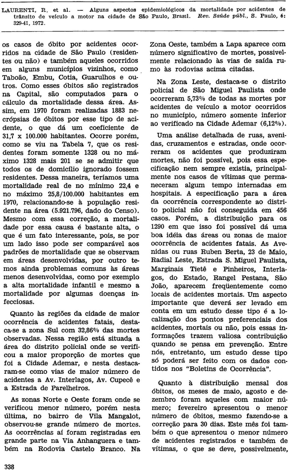 Ocorre porém, como se viu na Tabela 7, que os residentes foram somente 1328 ou no máximo 1328 mais 201 se se admitir que todos os de domicílio ignorado fossem residentes.