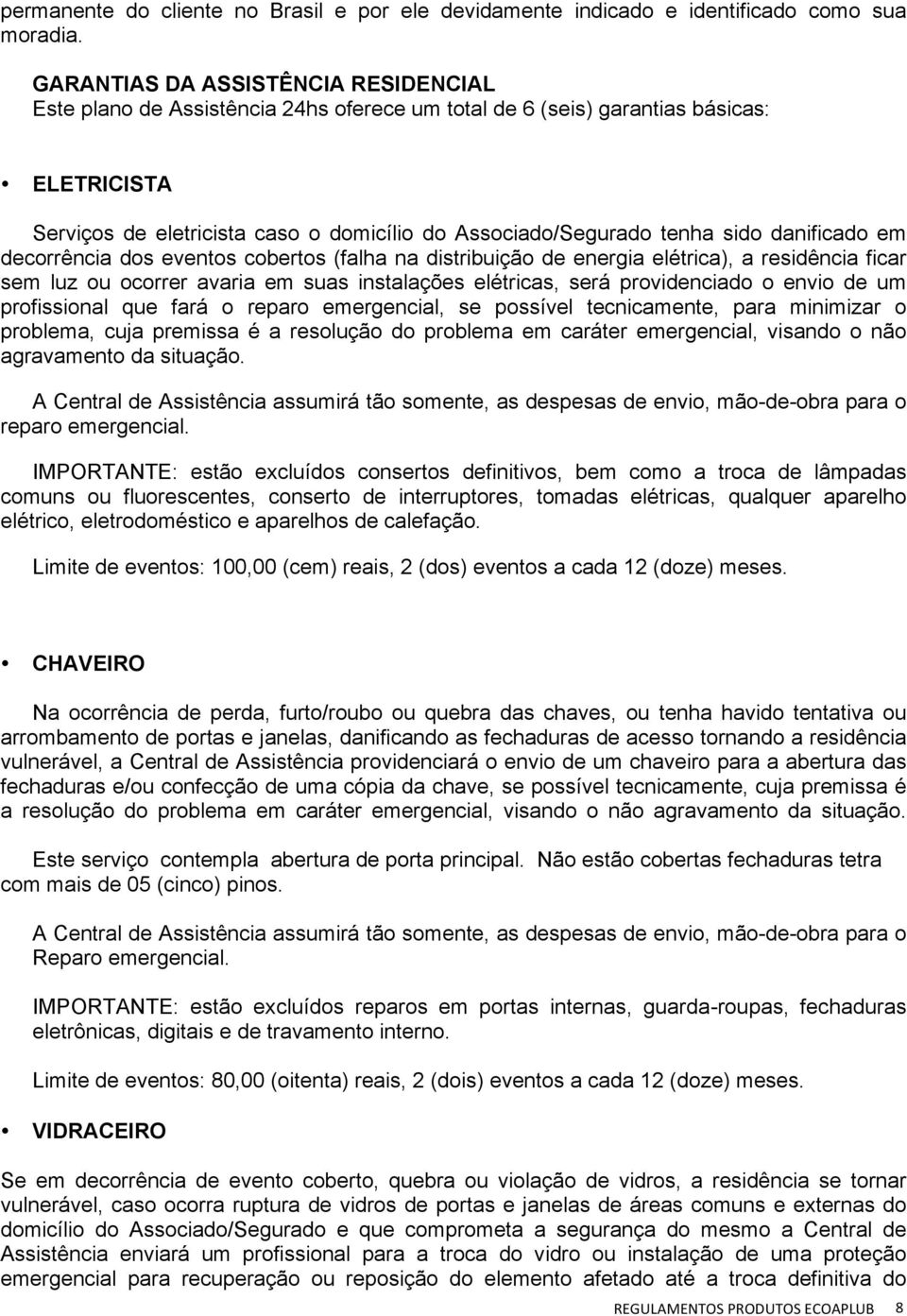 sido danificado em decorrência dos eventos cobertos (falha na distribuição de energia elétrica), a residência ficar sem luz ou ocorrer avaria em suas instalações elétricas, será providenciado o envio