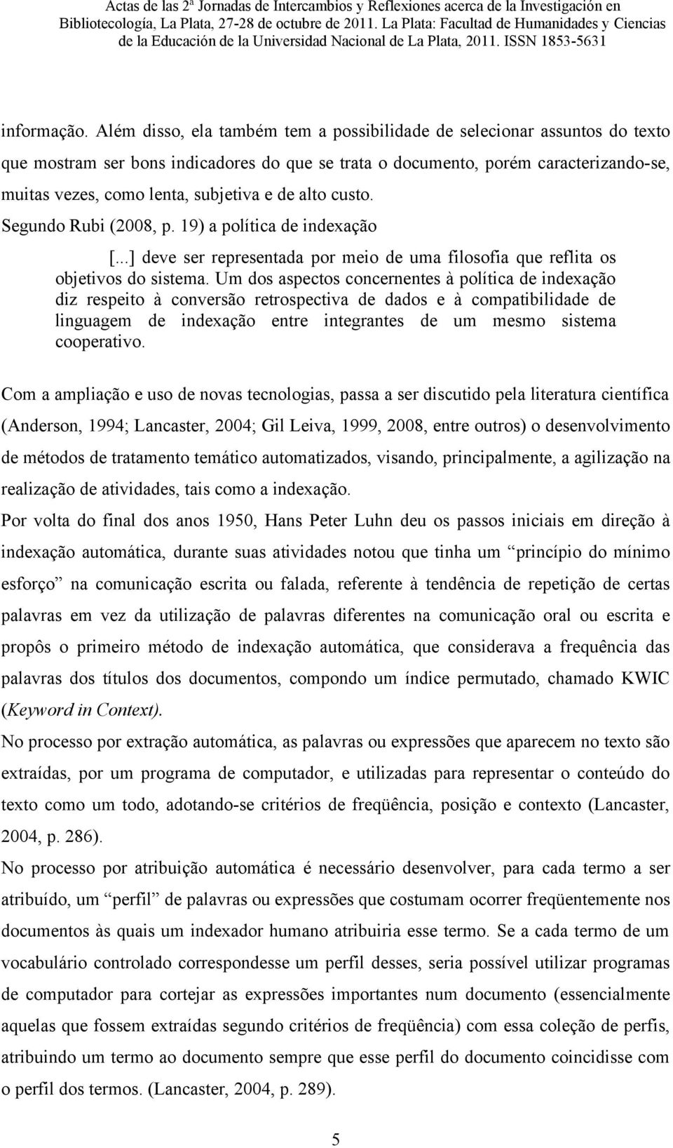 de alto custo. Segundo Rubi (2008, p. 19) a política de indexação [...] deve ser representada por meio de uma filosofia que reflita os objetivos do sistema.