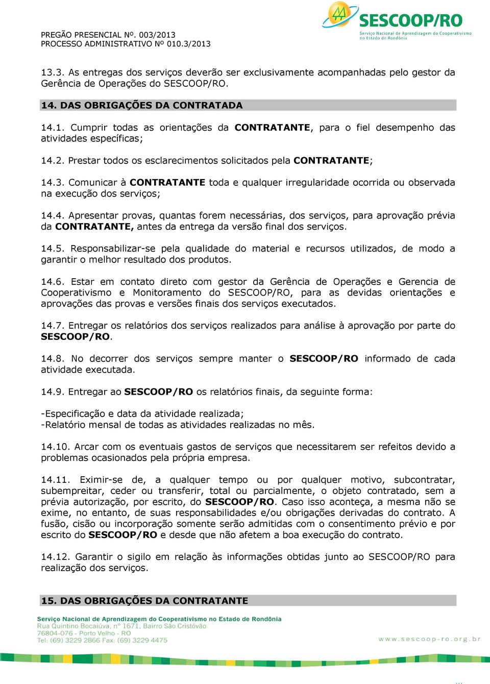 3. Comunicar à CONTRATANTE toda e qualquer irregularidade ocorrida ou observada na execução dos serviços; 14.