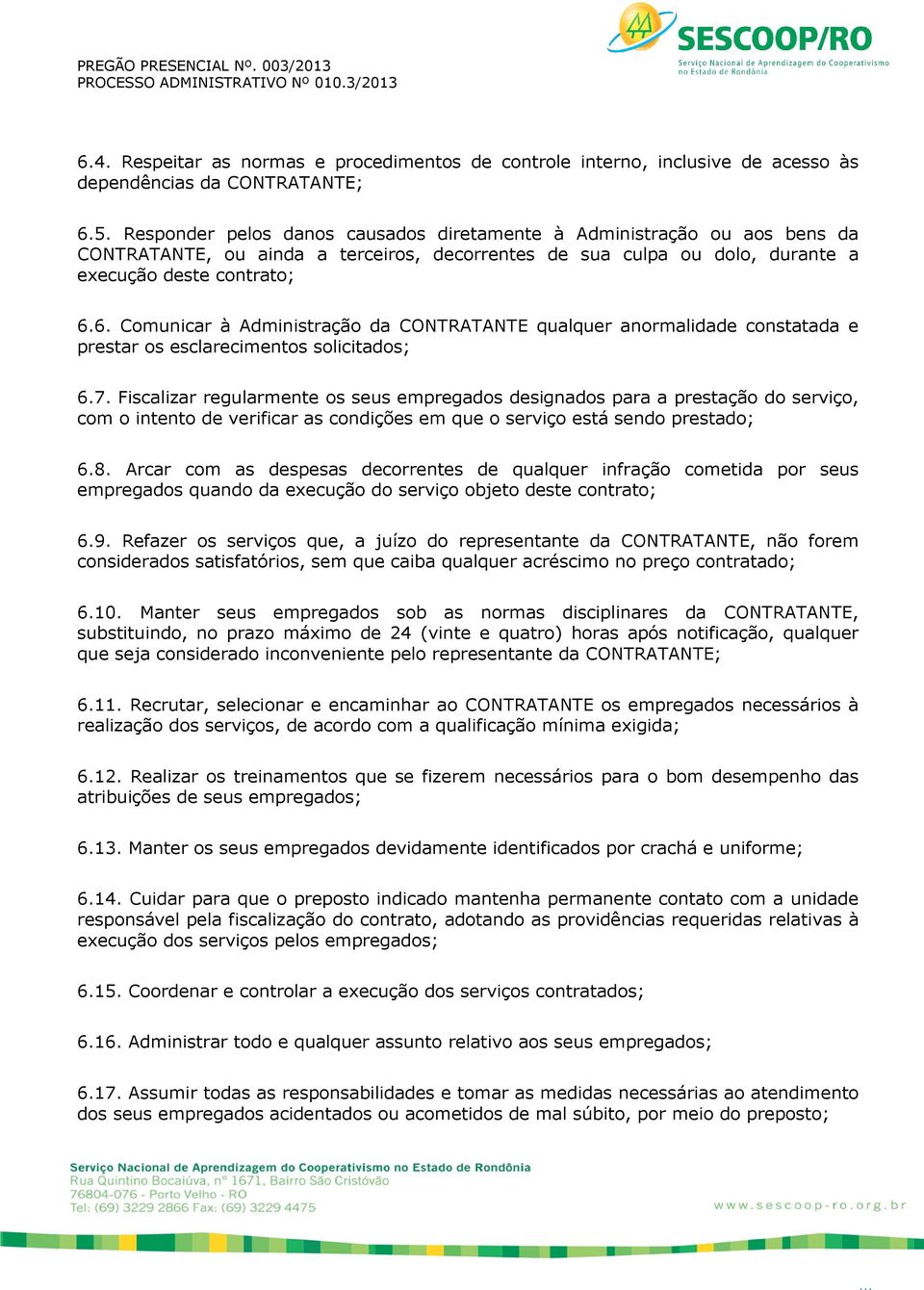 6. Comunicar à Administração da CONTRATANTE qualquer anormalidade constatada e prestar os esclarecimentos solicitados; 6.7.