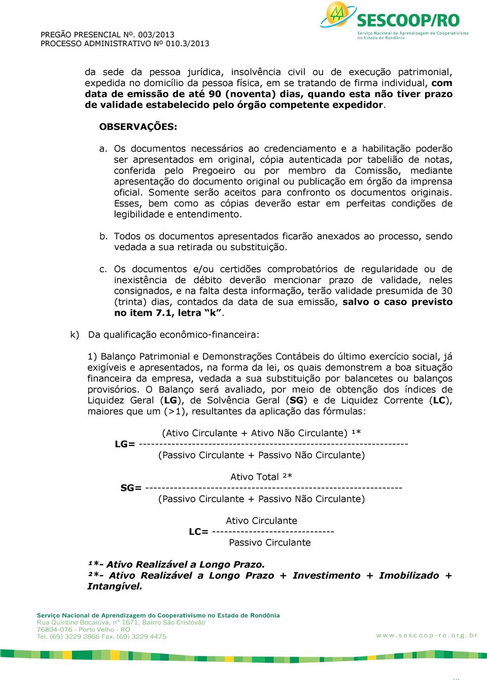 Os documentos necessários ao credenciamento e a habilitação poderão ser apresentados em original, cópia autenticada por tabelião de notas, conferida pelo Pregoeiro ou por membro da Comissão, mediante