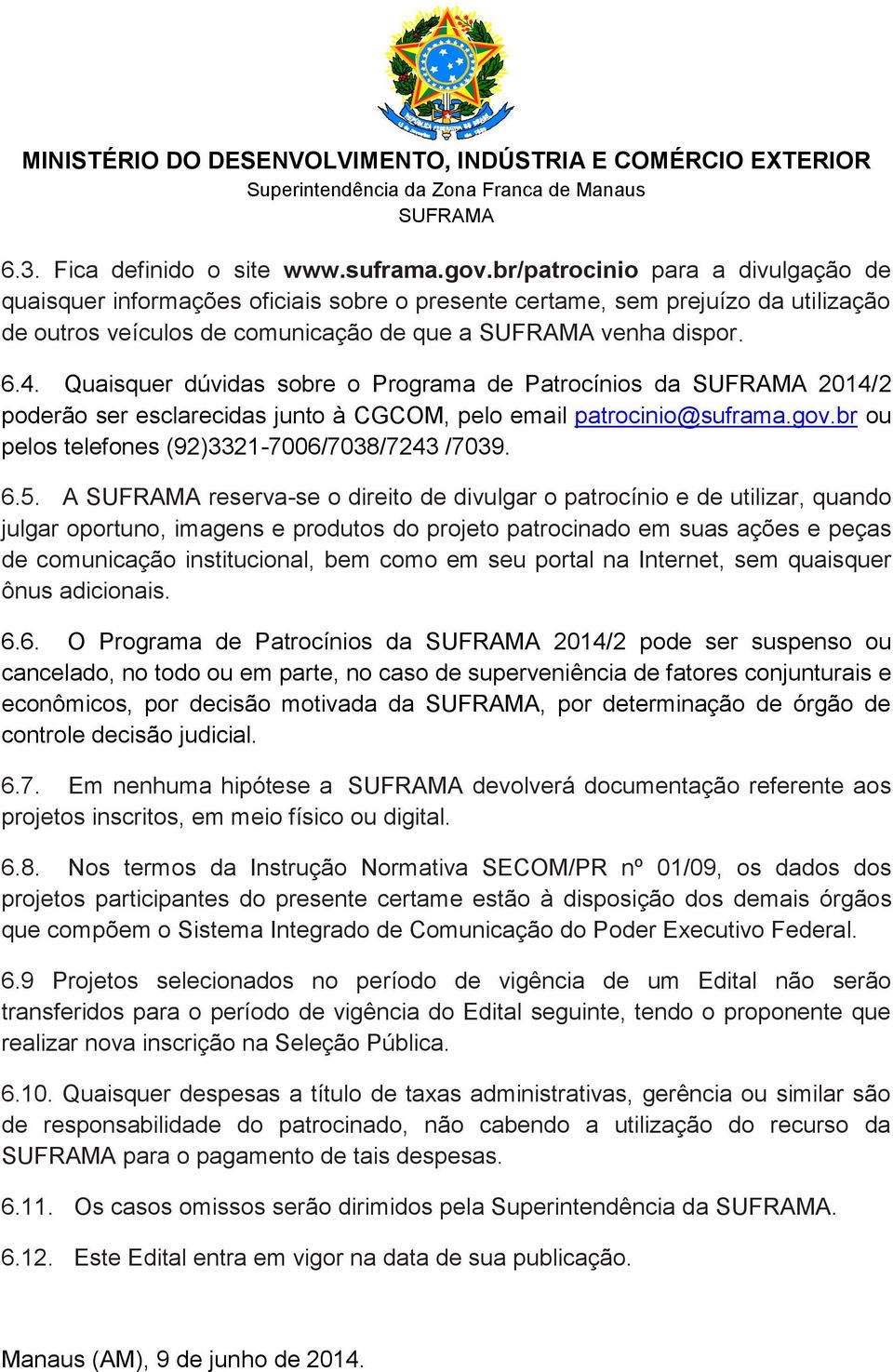 Quaisquer dúvidas sobre o Programa de Patrocínios da 2014/2 poderão ser esclarecidas junto à CGCOM, pelo email patrocinio@suframa.gov.br ou pelos telefones (92)3321-7006/7038/7243 /7039. 6.5.