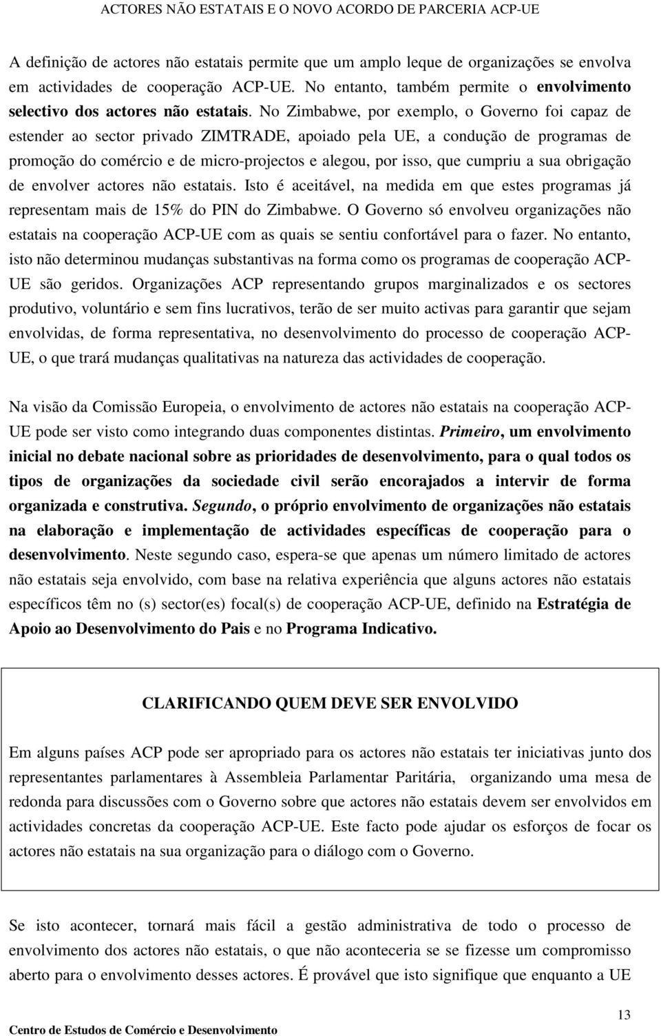 No Zimbabwe, por exemplo, o Governo foi capaz de estender ao sector privado ZIMTRADE, apoiado pela UE, a condução de programas de promoção do comércio e de micro-projectos e alegou, por isso, que