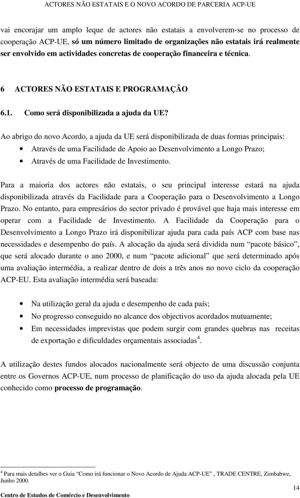 Ao abrigo do novo Acordo, a ajuda da UE será disponibilizada de duas formas principais: Através de uma Facilidade de Apoio ao Desenvolvimento a Longo Prazo; Através de uma Facilidade de Investimento.