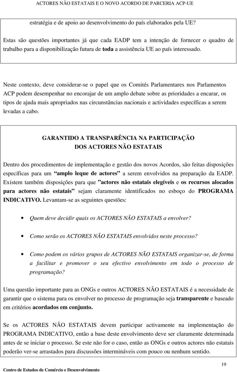 Neste contexto, deve considerar-se o papel que os Comités Parlamentares nos Parlamentos ACP podem desempenhar no encorajar de um amplo debate sobre as prioridades a encarar, os tipos de ajuda mais