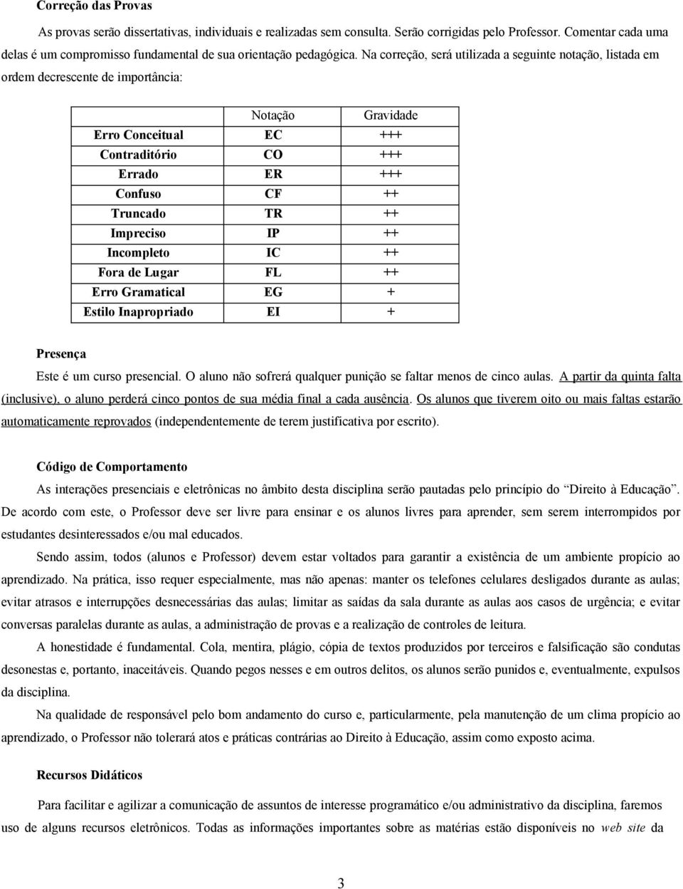 Na correção, será utilizada a seguinte notação, listada em ordem decrescente de importância: Notação Gravidade Erro Conceitual EC +++ Contraditório CO +++ Errado ER +++ Confuso CF ++ Truncado TR ++