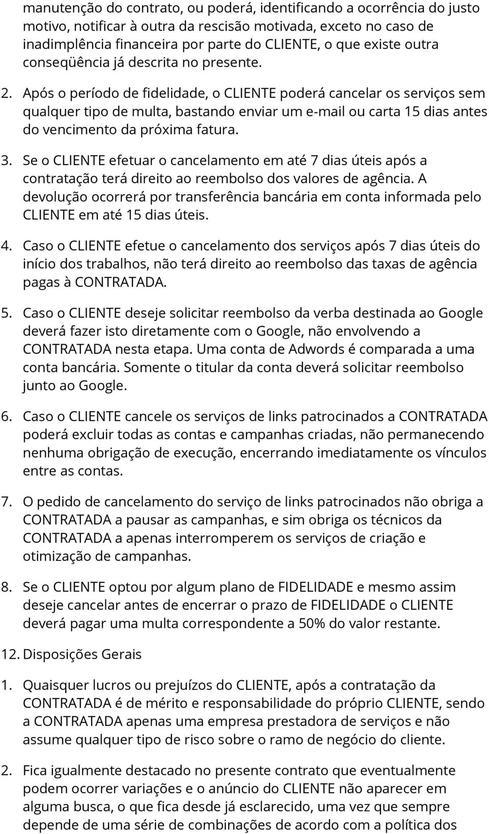 Após o período de fidelidade, o CLIENTE poderá cancelar os serviços sem qualquer tipo de multa, bastando enviar um e-mail ou carta 15 dias antes do vencimento da próxima fatura. 3.