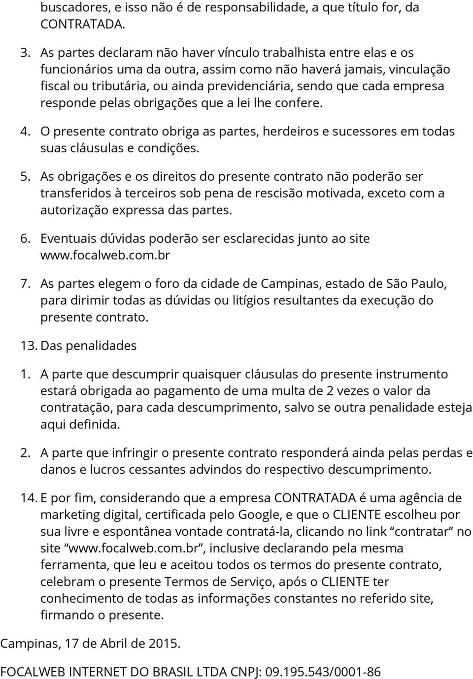 empresa responde pelas obrigações que a lei lhe confere. 4. O presente contrato obriga as partes, herdeiros e sucessores em todas suas cláusulas e condições. 5.