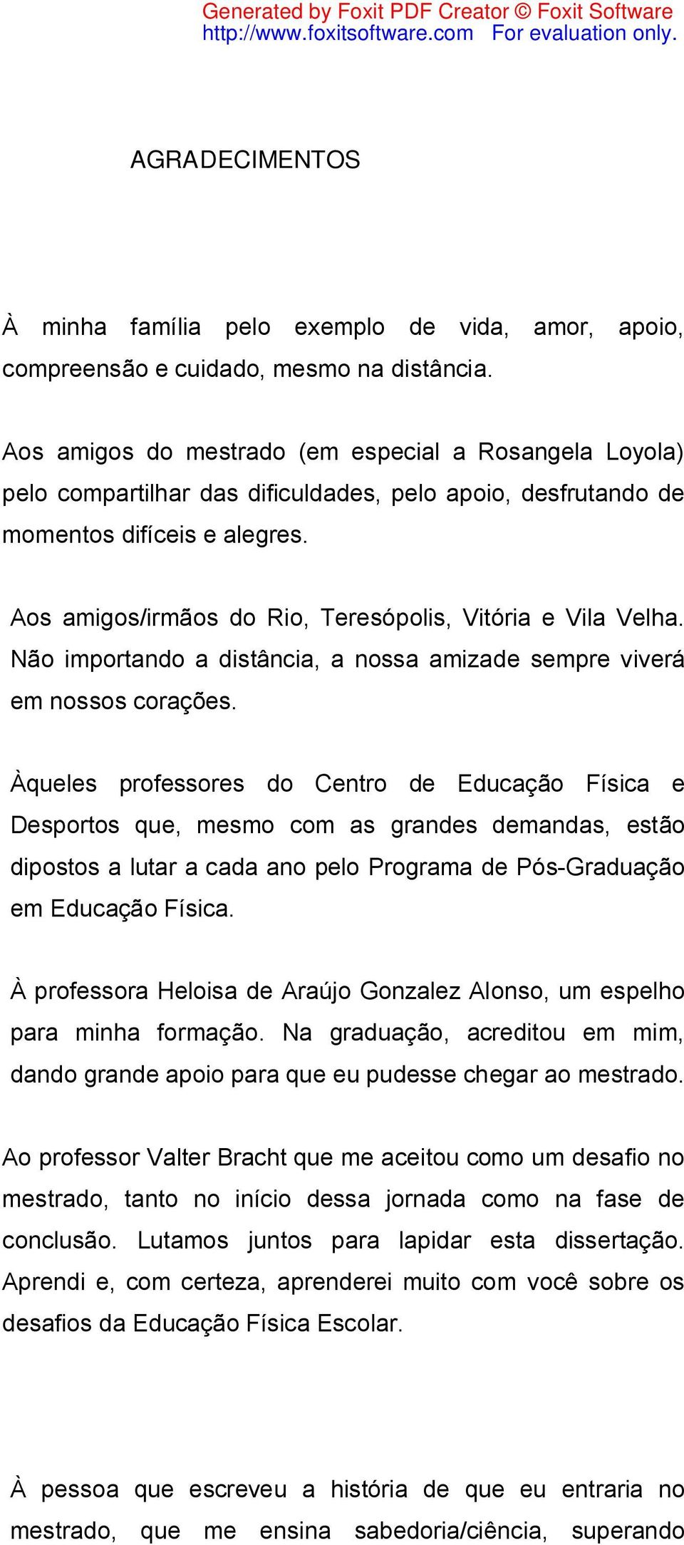 Aos amigos/irmãos do Rio, Teresópolis, Vitória e Vila Velha. Não importando a distância, a nossa amizade sempre viverá em nossos corações.