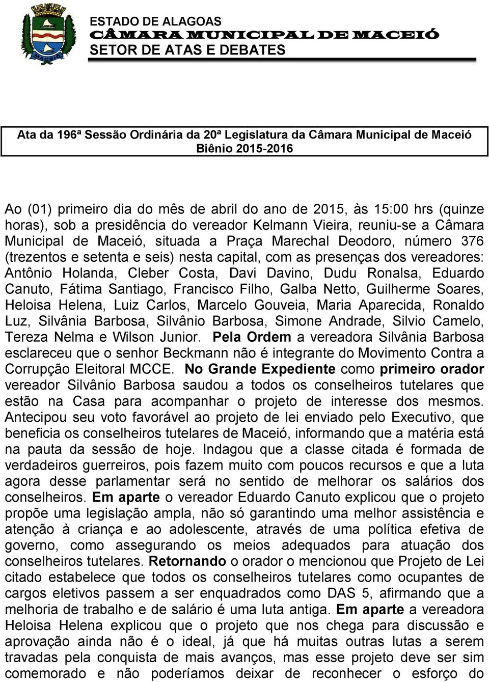 Holanda, Cleber Costa, Davi Davino, Dudu Ronalsa, Eduardo Canuto, Fátima Santiago, Francisco Filho, Galba Netto, Guilherme Soares, Heloisa Helena, Luiz Carlos, Marcelo Gouveia, Maria Aparecida,