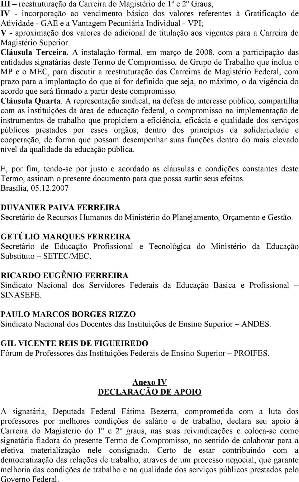 A instalação formal, em março de 2008, com a participação das entidades signatárias deste Termo de Compromisso, de Grupo de Trabalho que inclua o MP e o MEC, para discutir a reestruturação das