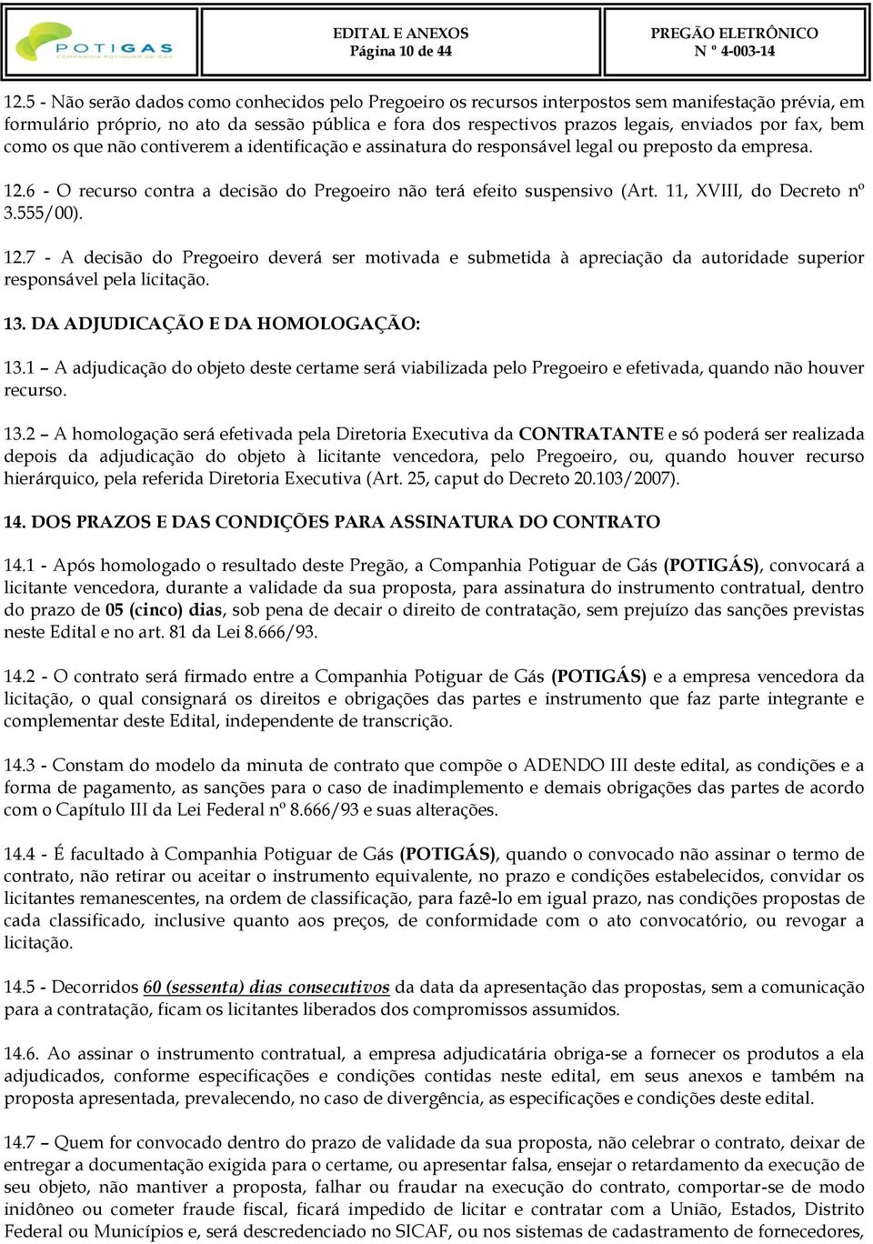 fax, bem como os que não contiverem a identificação e assinatura do responsável legal ou preposto da empresa. 12.6 - O recurso contra a decisão do Pregoeiro não terá efeito suspensivo (Art.