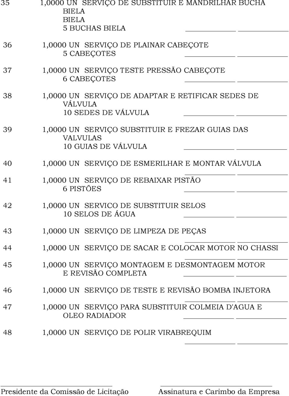 VÁLVULA 41 1,0000 UN SERVIÇO DE REBAIXAR PISTÃO 6 PISTÕES 42 1,0000 UN SERVICO DE SUBSTITUIR SELOS 10 SELOS DE ÁGUA 43 1,0000 UN SERVIÇO DE LIMPEZA DE PEÇAS 44 1,0000 UN SERVIÇO DE SACAR E COLOCAR