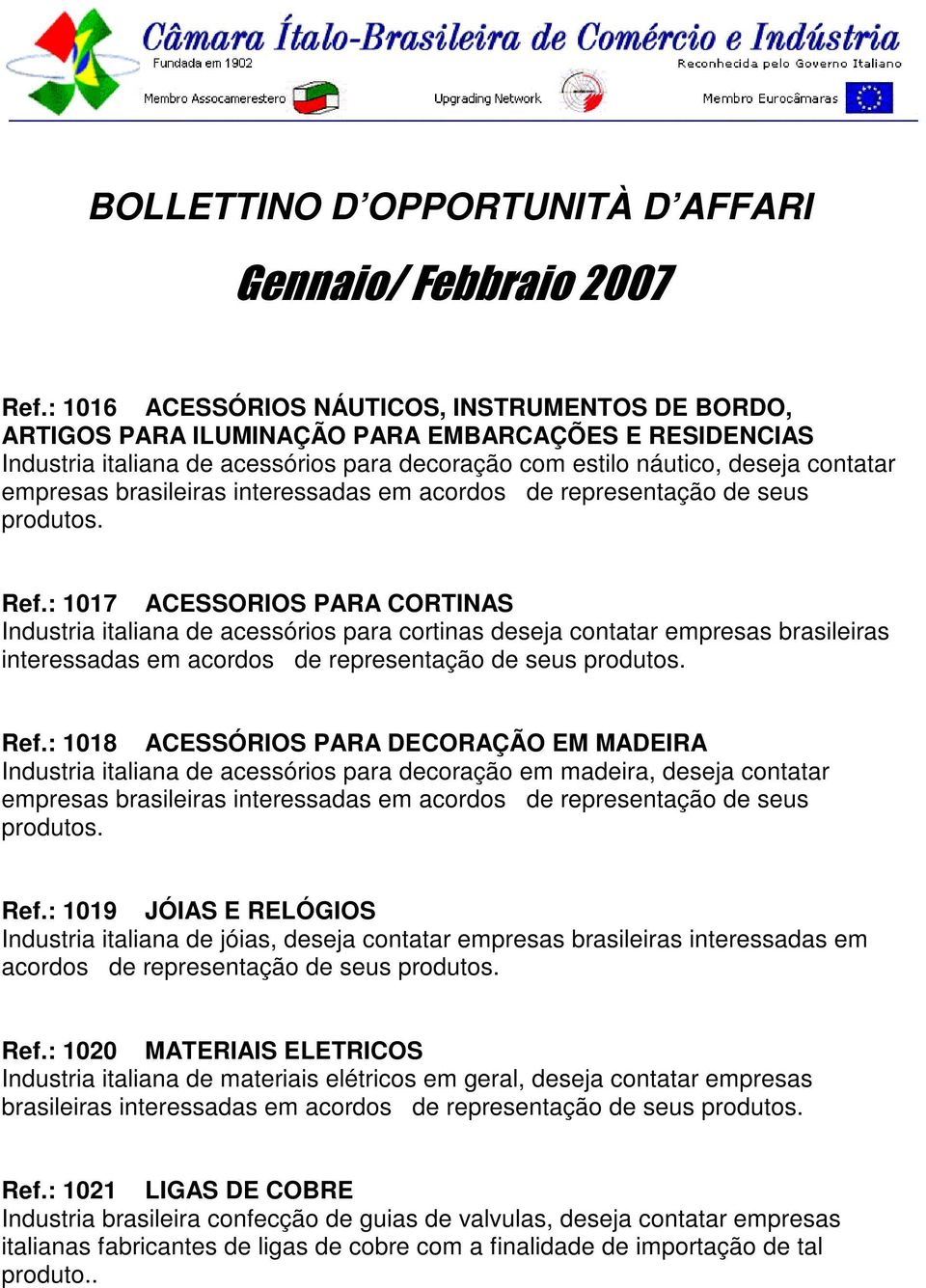 : 1017 ACESSORIOS PARA CORTINAS Industria italiana de acessórios para cortinas deseja contatar : 1018 ACESSÓRIOS PARA DECORAÇÃO EM MADEIRA Industria italiana de acessórios para decoração em madeira,