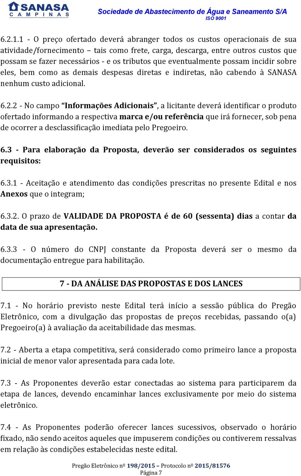 que eventualmente possam incidir sobre eles, bem como as demais despesas diretas e indiretas, não cabendo à SANASA nenhum custo adicional. 6.2.