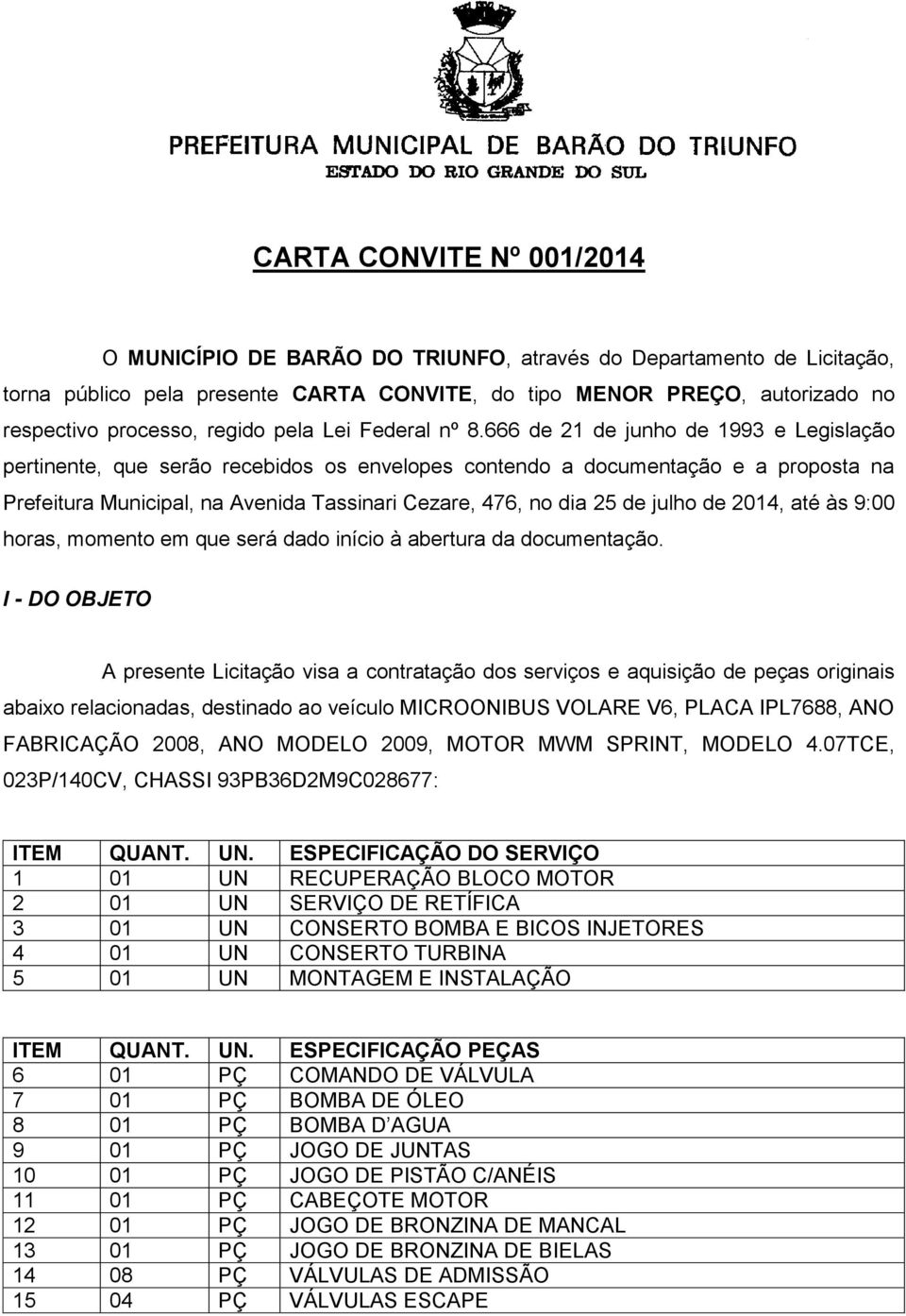 666 de 21 de junho de 1993 e Legislação pertinente, que serão recebidos os envelopes contendo a documentação e a proposta na Prefeitura Municipal, na Avenida Tassinari Cezare, 476, no dia 25 de julho