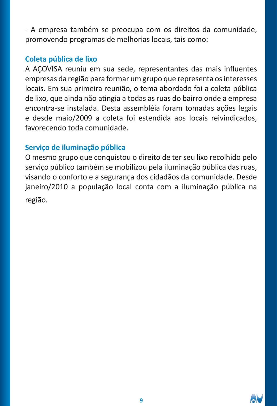 Em sua primeira reunião, o tema abordado foi a coleta pública de lixo, que ainda não atingia a todas as ruas do bairro onde a empresa encontra-se instalada.