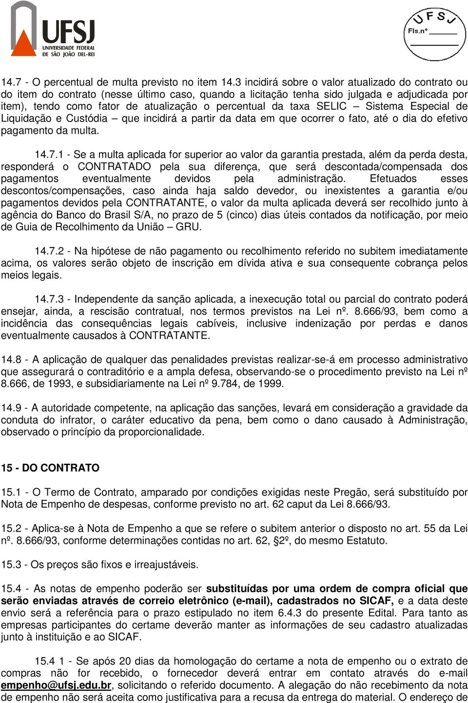 da taxa SELIC Sistema Especial de Liquidação e Custódia que incidirá a partir da data em que ocorrer o fato, até o dia do efetivo pagamento da multa. 14.7.