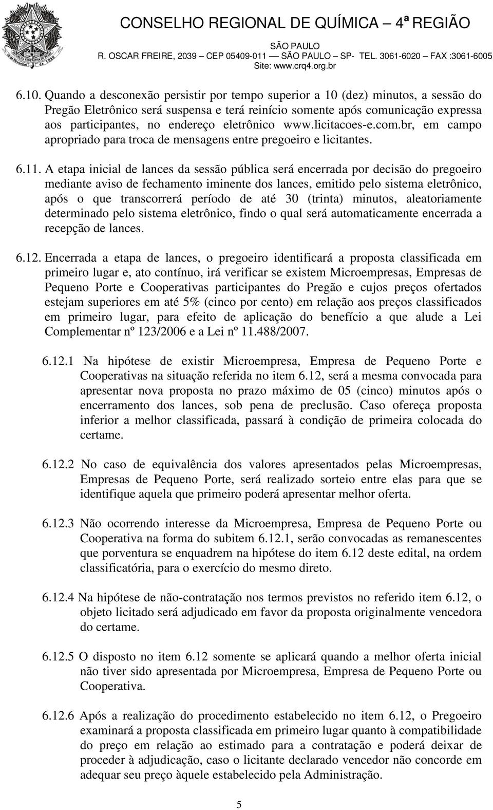 A etapa inicial de lances da sessão pública será encerrada por decisão do pregoeiro mediante aviso de fechamento iminente dos lances, emitido pelo sistema eletrônico, após o que transcorrerá período