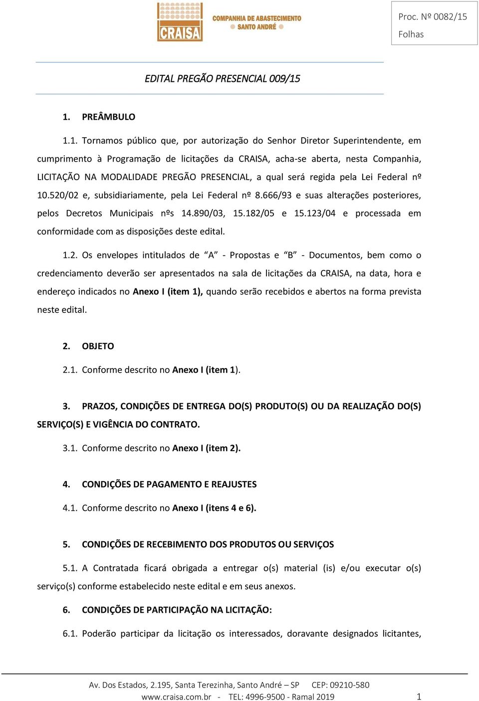 MODALIDADE PREGÃO PRESENCIAL, a qual será regida pela Lei Federal nº 10.520/02 e, subsidiariamente, pela Lei Federal nº 8.666/93 e suas alterações posteriores, pelos Decretos Municipais nºs 14.