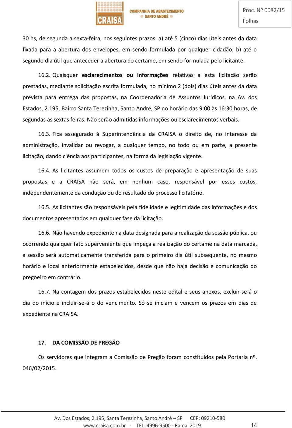 Quaisquer esclarecimentos ou informações relativas a esta licitação serão prestadas, mediante solicitação escrita formulada, no mínimo 2 (dois) dias úteis antes da data prevista para entrega das