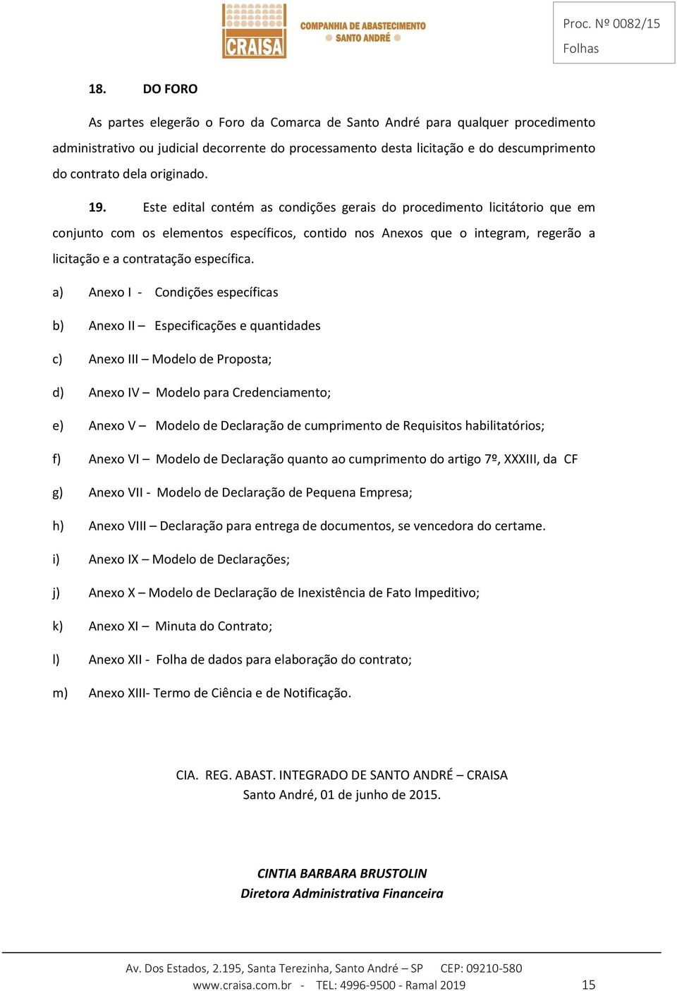 Este edital contém as condições gerais do procedimento licitátorio que em conjunto com os elementos específicos, contido nos Anexos que o integram, regerão a licitação e a contratação específica.