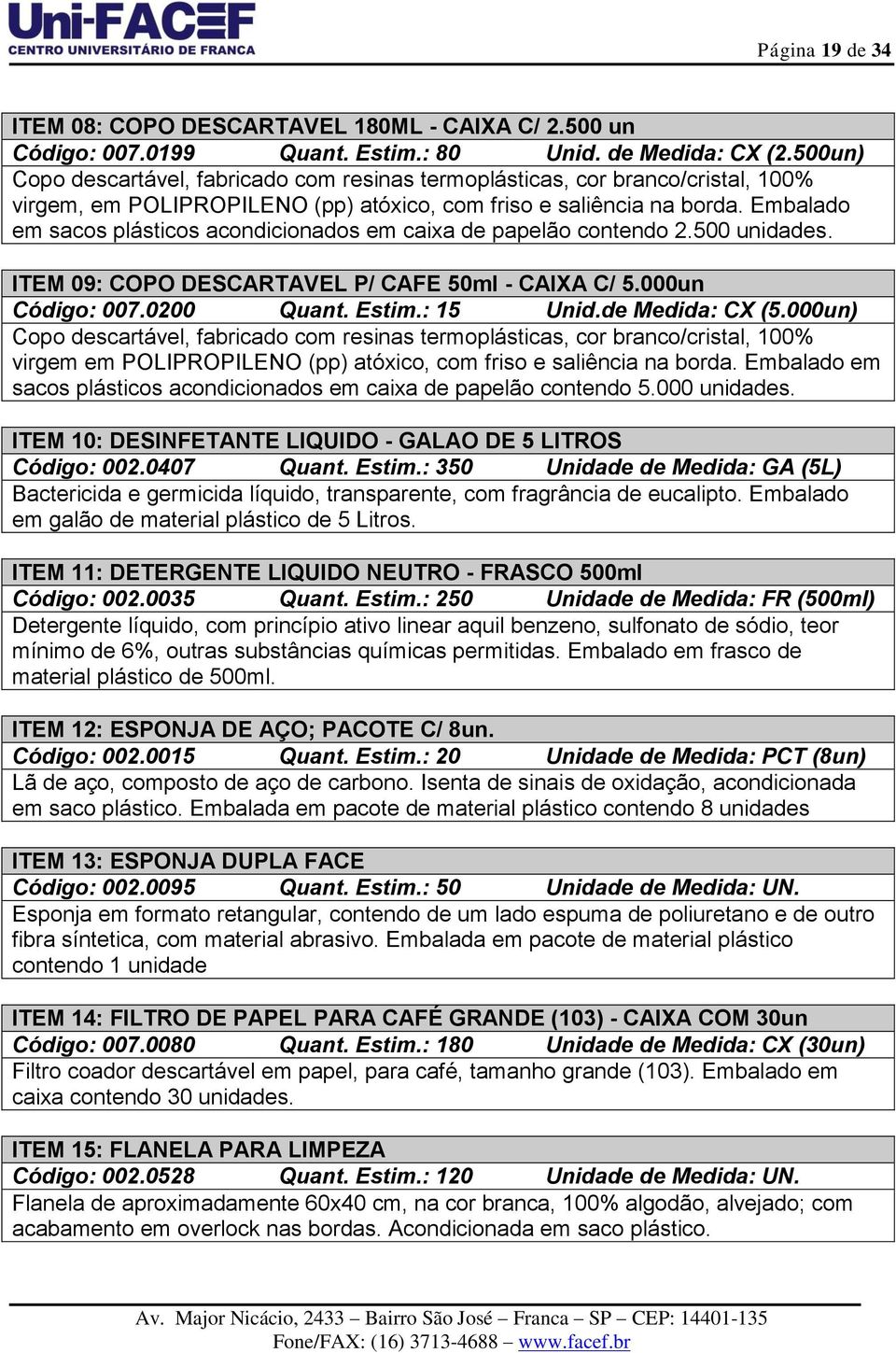 Embalado em sacos plásticos acondicionados em caixa de papelão contendo 2.500 unidades. ITEM 09: COPO DESCARTAVEL P/ CAFE 50ml - CAIXA C/ 5.000un Código: 007.0200 Quant. Estim.: 15 Unid.