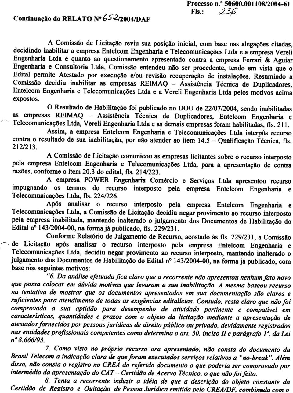 Ltda e quanto ao questionamento apresentado contra a empresa Ferrari & Aguiar Engenharia e Consultoria Ltda, Comissão entendeu não ser procedente, tendo em vista que o Edital permite Atestado por