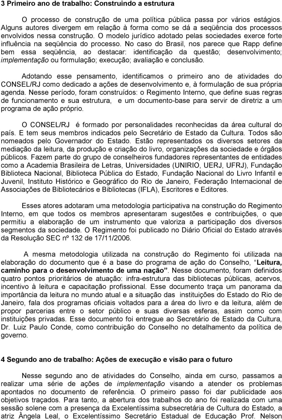 O modelo jurídico adotado pelas sociedades exerce forte influência na seqüência do processo.