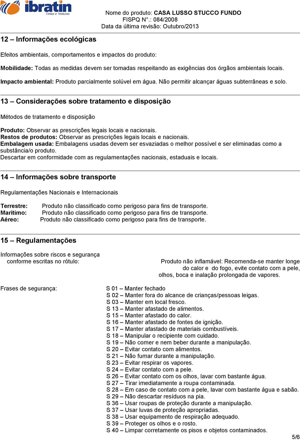 13 Considerações sobre tratamento e disposição Métodos de tratamento e disposição Produto: Observar as prescrições legais locais e nacionais.