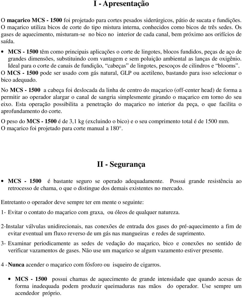 Os gases de aquecimento, misturam-se no bico no interior de cada canal, bem próximo aos orifícios de saída.