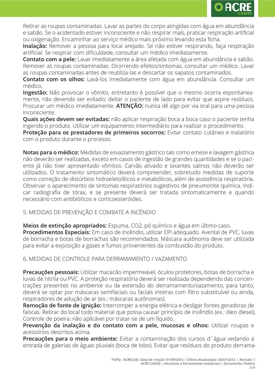 Inalação: Remover a pessoa para local arejado. Se não estiver respirando, faça respiração artificial. Se respirar com dificuldade, consultar um médico imediatamente.