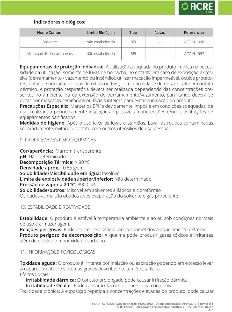 incêndio), utilizar macacão impermeável, óculos protetores, botas de borracha e luvas de nitrila ou PVC, com a finalidade de evitar qualquer contato dérmico.