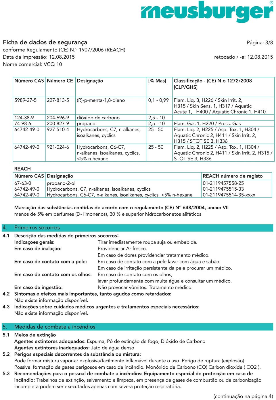 Gas 1, H220 / Press. Gas 64742-49-0 927-510-4 Hydrocarbons, C7, n-alkanes, 25-50 Flam. Liq. 2, H225 / Asp. Tox. 1, H304 / isoalkanes, cyclics Aquatic Chronic 2, H411 / Skin Irrit.