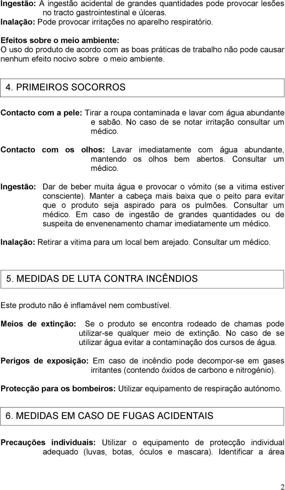 PRIMEIROS SOCORROS Contacto com a pele: Tirar a roupa contaminada e lavar com água abundante e sabão. No caso de se notar irritação consultar um médico.