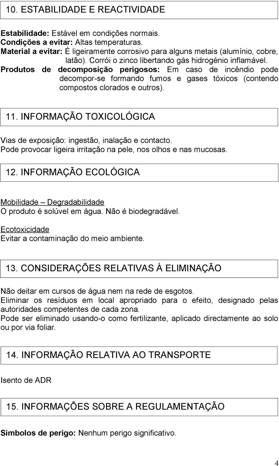 Produtos de decomposição perigosos: Em caso de incêndio pode decompor-se formando fumos e gases tóxicos (contendo compostos clorados e outros). 11.