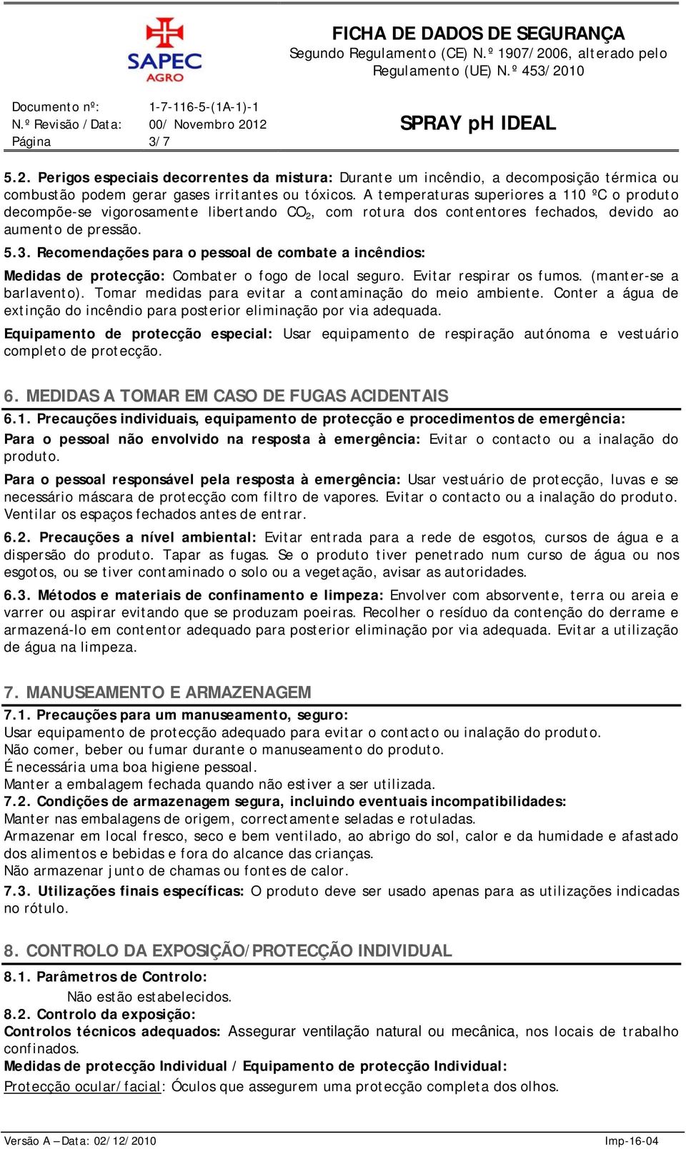 Recomendações para o pessoal de combate a incêndios: Medidas de protecção: Combater o fogo de local seguro. Evitar respirar os fumos. (manter-se a barlavento).