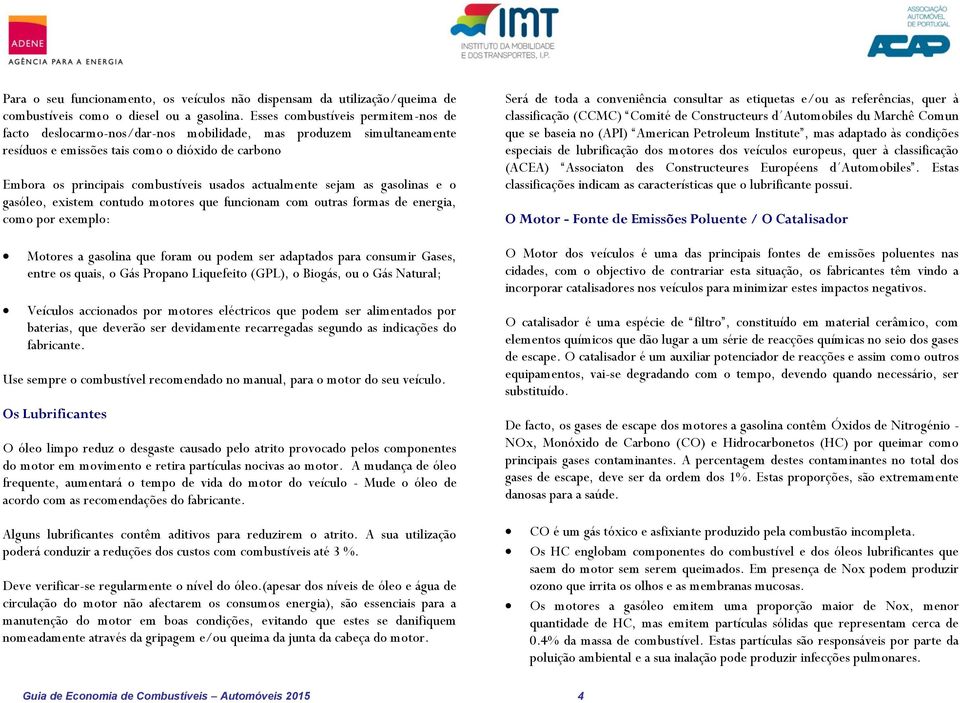 actualmente sejam as gasolinas e o gasóleo, existem contudo motores que funcionam com outras formas de energia, como por exemplo: Motores a gasolina que foram ou podem ser adaptados para consumir